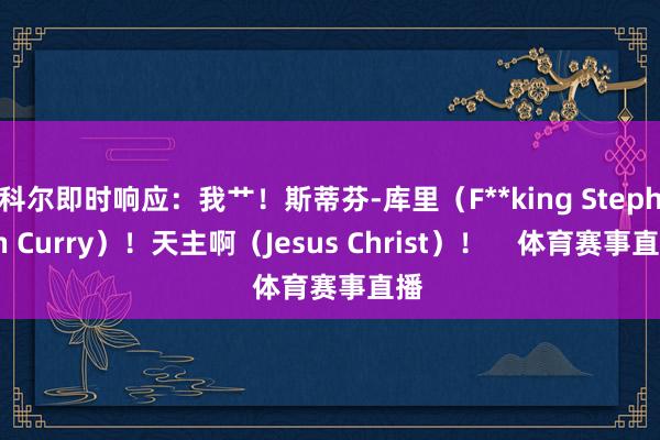 科尔即时响应:我艹!斯蒂芬-库里(F**king Stephen Curry)!天主啊(Jesus Christ)! 体育赛事直播