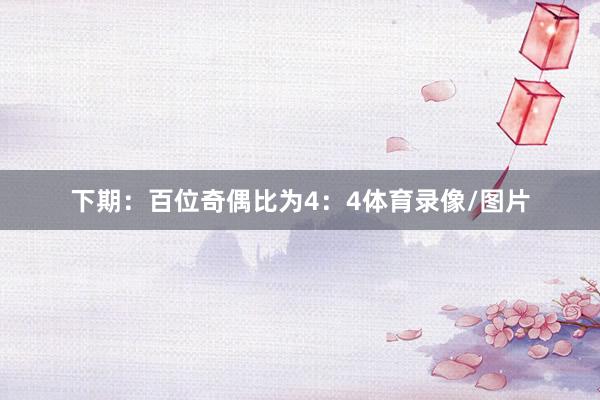 下期：　　百位奇偶比为4：4体育录像/图片