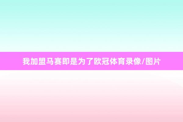 我加盟马赛即是为了欧冠体育录像/图片