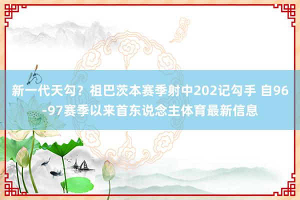新一代天勾?祖巴茨本赛季射中202记勾手 自96-97赛季以来首东说念主体育最新信息