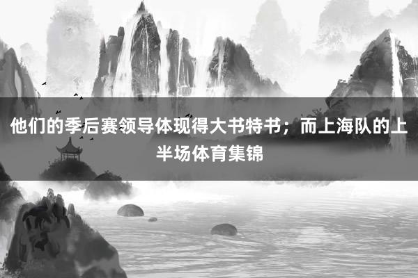 他们的季后赛领导体现得大书特书;而上海队的上半场体育集锦