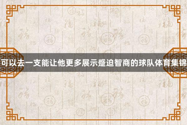 可以去一支能让他更多展示蹙迫智商的球队体育集锦