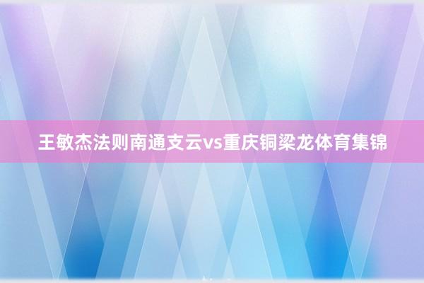 王敏杰法则南通支云vs重庆铜梁龙体育集锦